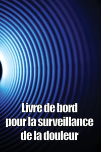 Livre De Bord Pour La Surveillance De La Douleur: Élégant Carnet De Bord Pour Noter La Date, L'Énergie, L'Activité, Le Sommeil, Le Niveau/La Zone De ... Bien D'Autres Choses Utiles (French Edition) Livre De Bord Pour La Surveillance De La Douleur: Élégant Carnet De Bord Pour Noter La Date, L'Énergie, L'Activité, Le Sommeil, Le Niveau/La Zone De ... Bien D'Autres Choses Utiles (French Edition)