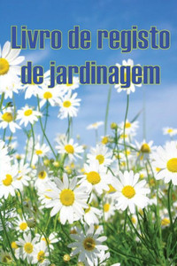 Livro De Registo De Jardinagem: Manutenção Diária De Jardins Internos E Externos Para Iniciantes E Jardineiros Ávidos, Flores, Frutas, Plantio De Vegetais (Portuguese Edition) Livro De Registo De Jardinagem: Manutenção Diária De Jardins Internos E Externos Para Iniciantes E Jardineiros Ávidos, Flores, Frutas, Plantio De Vegetais (Portuguese Edition)
