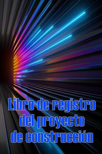 Libro De Registro Del Proyecto De Construcción: Seguimiento Diario De La Obra Para Registrar La Mano De Obra, Las Tareas, Los Calendarios, El Informe Diario De La Obra (Spanish Edition)