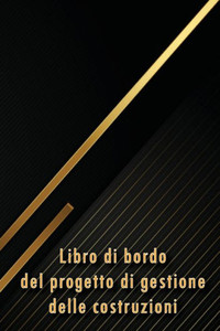 Libro Di Bordo Del Progetto Di Gestione Delle Costruzioni: Libro Di Bordo Per Registrare La Manodopera, Le Attività, I Programmi, I Rapporti Giornalieri Sulla Costruzione (Italian Edition)