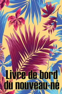 Livre De Bord Du Nouveau-Né: Un Cadeau Incroyable Pour Une Nouvelle Famille Livre De Bord Des 120 Premiers Jours Du Bébé, Livre Des Repas, Du Sommeil ... Et De L'Allaitement (French Edition) Livre De Bord Du Nouveau-Né: Un Cadeau Incroyable Pour Une Nouvelle Famille Livre De Bord Des 120 Premiers Jours Du Bébé, Livre Des Repas, Du Sommeil ... Et De L'Allaitement (French Edition)