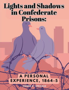 Lights And Shadows In Confederate Prisons: A Personal Experience, 1864-5 Lights And Shadows In Confederate Prisons: A Personal Experience, 1864-5