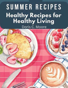 Summer Recipes: Healthy Recipes For Healthy Living Summer Recipes: Healthy Recipes For Healthy Living