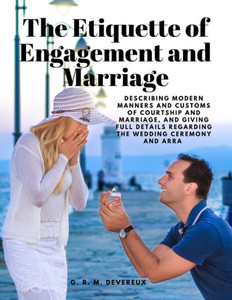 The Etiquette Of Engagement And Marriage - Describing Modern Manners And Customs Of Courtship And Marriage, And Giving Full Details Regarding The Wedding Ceremony And Arra The Etiquette Of Engagement And Marriage - Describing Modern Manners And Customs Of Courtship And Marriage, And Giving Full Details Regarding The Wedding Ceremony And Arra