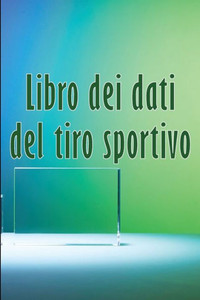 Libro Dei Dati Del Tiro Sportivo: Regalo Perfetto Per Registrare Data, Ora, Luogo, Arma, Tipo Di Cannocchiale, Munizioni, Distanza, Polvere, Innesco, Ottone, Pagine Di Diagrammi (Italian Edition) Libro Dei Dati Del Tiro Sportivo: Regalo Perfetto Per Registrare Data, Ora, Luogo, Arma, Tipo Di Cannocchiale, Munizioni, Distanza, Polvere, Innesco, Ottone, Pagine Di Diagrammi (Italian Edition)