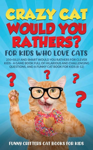 Crazy Cat Would You Rathers? For Kids Who Love Cats: 250+ Silly And Smart Would Your Rathers? For Clever Kids - A Game Book Full Of Hilarious And ... (Crazy Cats For Kids - Jokes And More!)