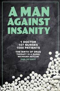 A Man Against Insanity: The Birth Of Drug Therapy In A Rural Michigan Asylum In 1952