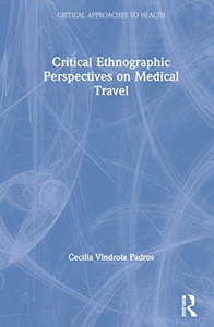 Critical Ethnographic Perspectives on Medical Travel (Critical Approaches to Health) Critical Ethnographic Perspectives on Medical Travel (Critical Approaches to Health)