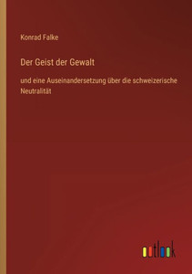 Der Geist Der Gewalt: Und Eine Auseinandersetzung Über Die Schweizerische Neutralität (German Edition) Der Geist Der Gewalt: Und Eine Auseinandersetzung Über Die Schweizerische Neutralität (German Edition)