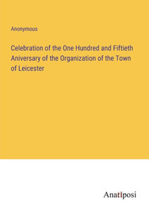 Celebration Of The One Hundred And Fiftieth Aniversary Of The Organization Of The Town Of Leicester Celebration Of The One Hundred And Fiftieth Aniversary Of The Organization Of The Town Of Leicester