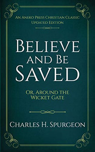 Believe and Be Saved: Or, Around the Wicket Gate Believe and Be Saved: Or, Around the Wicket Gate