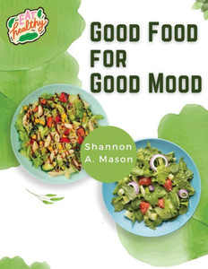 Good Food For Good Mood: Unlock The Power Of Healthy Food To Think And Feel Well
