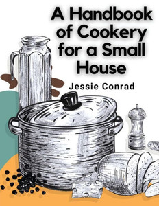 A Handbook Of Cookery For A Small House A Handbook Of Cookery For A Small House