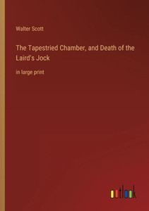 The Tapestried Chamber, And Death Of The Laird's Jock: In Large Print