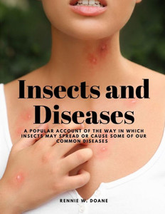 Insects And Diseases - A Popular Account Of The Way In Which Insects May Spread Or Cause Some Of Our Common Diseases Insects And Diseases - A Popular Account Of The Way In Which Insects May Spread Or Cause Some Of Our Common Diseases