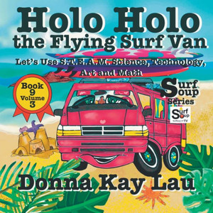 Holo Holo The Flying Surf Van: Let's Use S.T.Ea.M. Science Technology, Engineering, Art, And Math Book 9 Volume 3 (Surf Soup) Holo Holo The Flying Surf Van: Let's Use S.T.Ea.M. Science Technology, Engineering, Art, And Math Book 9 Volume 3 (Surf Soup)