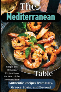 The Mediterranean Table: Over 50 Recipes To Satisfy Your Cravings The Mediterranean Table: Over 50 Recipes To Satisfy Your Cravings