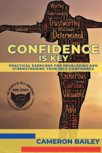 Confidence Is Key: Practical Exercises For Developing And Strengthening Your Self-Confidence (The Secrets Of Self-Confidence: A Comprehensive Guide To Achieving Your Goals) Confidence Is Key: Practical Exercises For Developing And Strengthening Your Self-Confidence (The Secrets Of Self-Confidence: A Comprehensive Guide To Achieving Your Goals)