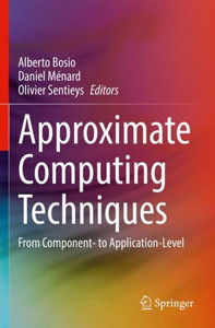 Approximate Computing Techniques: From Component- To Application-Level Approximate Computing Techniques: From Component- To Application-Level