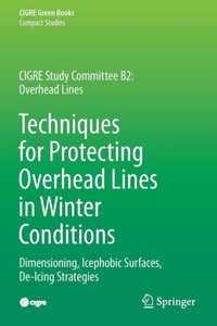 Techniques For Protecting Overhead Lines In Winter Conditions: Dimensioning, Icephobic Surfaces, De-Icing Strategies (Cigre Green Books)