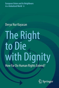 The Right To Die With Dignity: How Far Do Human Rights Extend? (European Union And Its Neighbours In A Globalized World, 6)