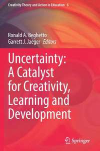 Uncertainty: A Catalyst For Creativity, Learning And Development (Creativity Theory And Action In Education, 6)