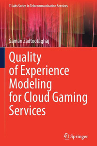 Quality Of Experience Modeling For Cloud Gaming Services (T-Labs Series In Telecommunication Services) Quality Of Experience Modeling For Cloud Gaming Services (T-Labs Series In Telecommunication Services)