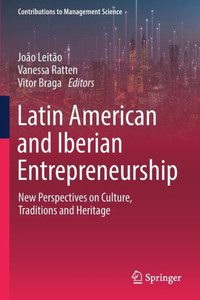 Latin American And Iberian Entrepreneurship: New Perspectives On Culture, Traditions And Heritage (Contributions To Management Science) Latin American And Iberian Entrepreneurship: New Perspectives On Culture, Traditions And Heritage (Contributions To Management Science)