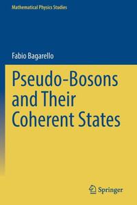 Pseudo-Bosons And Their Coherent States (Mathematical Physics Studies) Pseudo-Bosons And Their Coherent States (Mathematical Physics Studies)