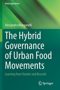The Hybrid Governance Of Urban Food Movements: Learning From Toronto And Brussels (Urban Agriculture)