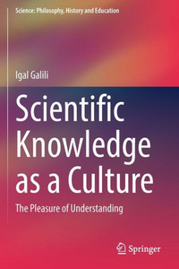 Scientific Knowledge As A Culture: The Pleasure Of Understanding (Science: Philosophy, History And Education) Scientific Knowledge As A Culture: The Pleasure Of Understanding (Science: Philosophy, History And Education)