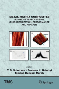 Metal-Matrix Composites: Advances In Processing, Characterization, Performance And Analysis (The Minerals, Metals & Materials Series)