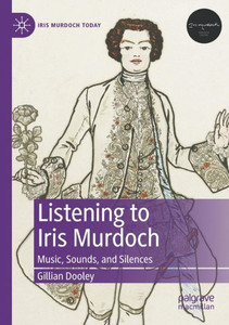 Listening To Iris Murdoch: Music, Sounds, And Silences (Iris Murdoch Today)