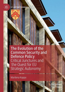 The Evolution Of The Common Security And Defence Policy: Critical Junctures And The Quest For Eu Strategic Autonomy (St Antony's Series)