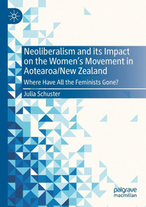 Neoliberalism And Its Impact On The Women's Movement In Aotearoa/New Zealand: Where Have All The Feminists Gone?