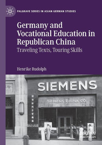 Germany And Vocational Education In Republican China: Traveling Texts, Touring Skills (Palgrave Series In Asian German Studies) Germany And Vocational Education In Republican China: Traveling Texts, Touring Skills (Palgrave Series In Asian German Studies)