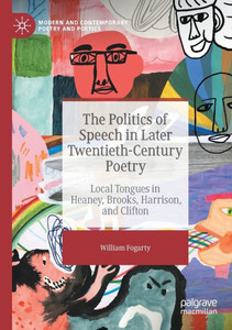 The Politics Of Speech In Later Twentieth-Century Poetry: Local Tongues In Heaney, Brooks, Harrison, And Clifton (Modern And Contemporary Poetry And Poetics) The Politics Of Speech In Later Twentieth-Century Poetry: Local Tongues In Heaney, Brooks, Harrison, And Clifton (Modern And Contemporary Poetry And Poetics)