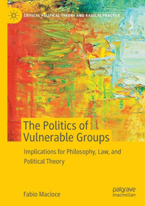 The Politics Of Vulnerable Groups: Implications For Philosophy, Law, And Political Theory (Critical Political Theory And Radical Practice) The Politics Of Vulnerable Groups: Implications For Philosophy, Law, And Political Theory (Critical Political Theory And Radical Practice)