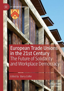 European Trade Unions In The 21St Century: The Future Of Solidarity And Workplace Democracy (St Antony's Series) European Trade Unions In The 21St Century: The Future Of Solidarity And Workplace Democracy (St Antony's Series)