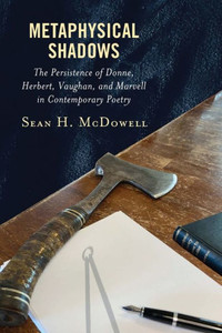 Metaphysical Shadows: The Persistence Of Donne, Herbert, Vaughan, And Marvell In Contemporary Poetry Metaphysical Shadows: The Persistence Of Donne, Herbert, Vaughan, And Marvell In Contemporary Poetry