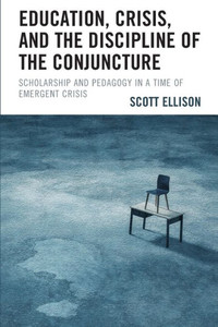 Education, Crisis, And The Discipline Of The Conjuncture: Scholarship And Pedagogy In A Time Of Emergent Crisis Education, Crisis, And The Discipline Of The Conjuncture: Scholarship And Pedagogy In A Time Of Emergent Crisis
