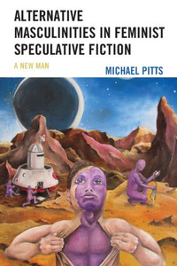 Alternative Masculinities In Feminist Speculative Fiction: A New Man Alternative Masculinities In Feminist Speculative Fiction: A New Man