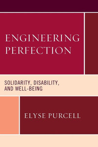 Engineering Perfection: Solidarity, Disability, And Well-Being (Revolutionary Bioethics) Engineering Perfection: Solidarity, Disability, And Well-Being (Revolutionary Bioethics)