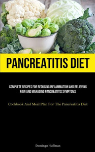 Pancreatitis Diet: Complete Recipes For Reducing Inflammation And Relieving Pain And Managing Pancreatitis Symptoms (Cookbook And Meal Plan For The Pancreatitis Diet) Pancreatitis Diet: Complete Recipes For Reducing Inflammation And Relieving Pain And Managing Pancreatitis Symptoms (Cookbook And Meal Plan For The Pancreatitis Diet)
