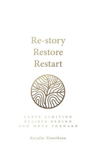 Re - Story, Restore, Restart: Leave Limiting Beliefs Behind And Move Forward Re - Story, Restore, Restart: Leave Limiting Beliefs Behind And Move Forward