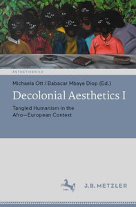 Decolonial Aesthetics I: Tangled Humanism In The Afro-European Context (Ästhetiken X.0  Zeitgenössische Konturen Ästhetischen Denkens)