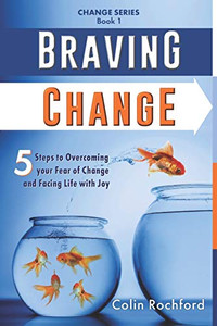 Braving Change: 5 Steps to Overcoming your Fear of Change and Facing Life with Joy (Change Series)