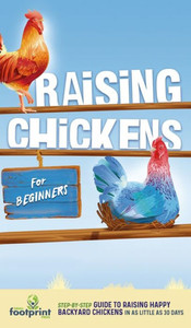 Raising Chickens For Beginners: A Step-By-Step Guide To Raising Happy Backyard Chickens In As Little As 30 Days Raising Chickens For Beginners: A Step-By-Step Guide To Raising Happy Backyard Chickens In As Little As 30 Days
