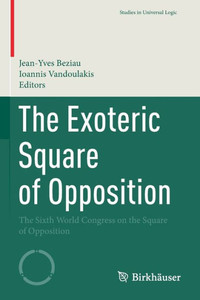 The Exoteric Square Of Opposition: The Sixth World Congress On The Square Of Opposition (Studies In Universal Logic) The Exoteric Square Of Opposition: The Sixth World Congress On The Square Of Opposition (Studies In Universal Logic)