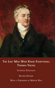 The Last Man Who Knew Everything: Thomas Young The Last Man Who Knew Everything: Thomas Young